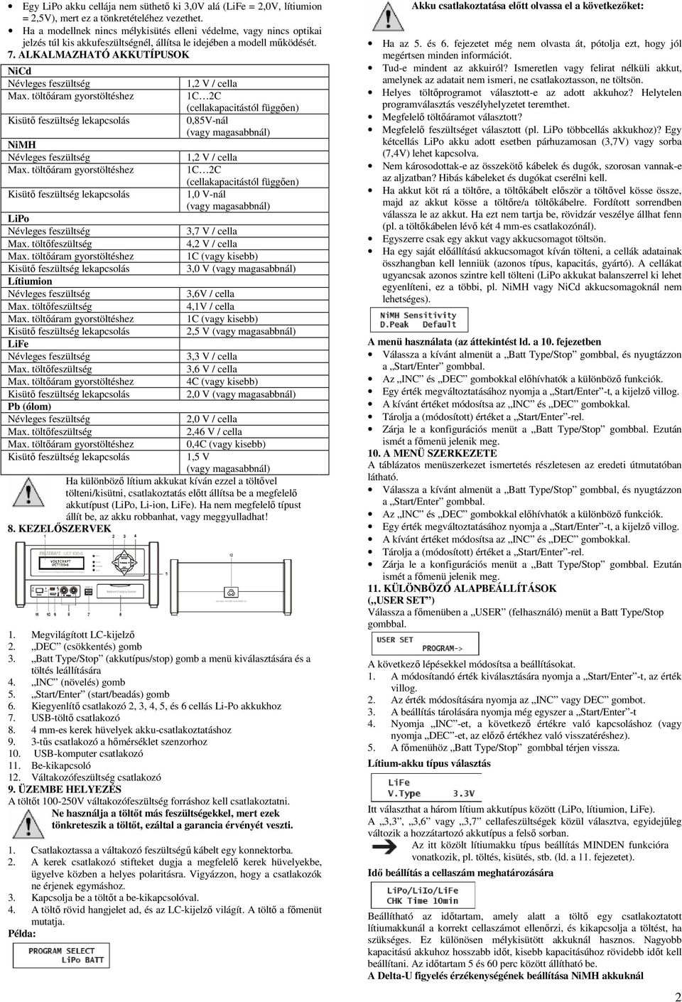 ALKALMAZHATÓ AKKUTÍPUSOK NiCd 1,2 V / cella 1C 2C (cellakapacitástól függően) 0,85V-nál (vagy magasabbnál) NiMH 1,2 V / cella 1C 2C (cellakapacitástól függően) 1,0 V-nál (vagy magasabbnál) LiPo 3,7 V