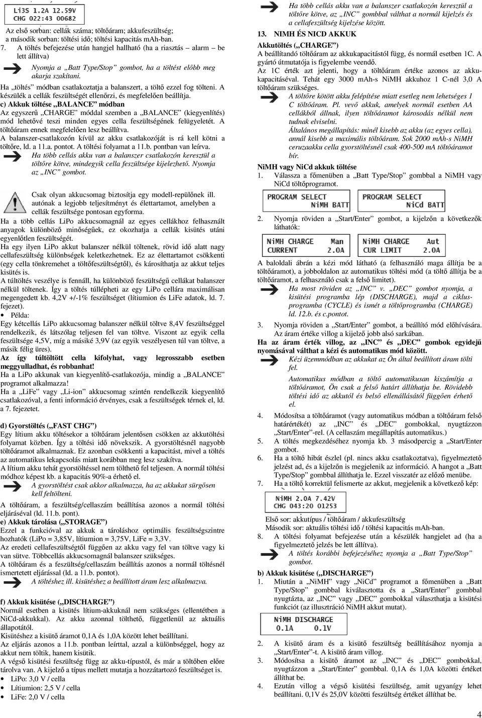 Ha töltés módban csatlakoztatja a balanszert, a töltő ezzel fog tölteni. A készülék a cellák feszültségét ellenőrzi, és megfelelően beállítja.