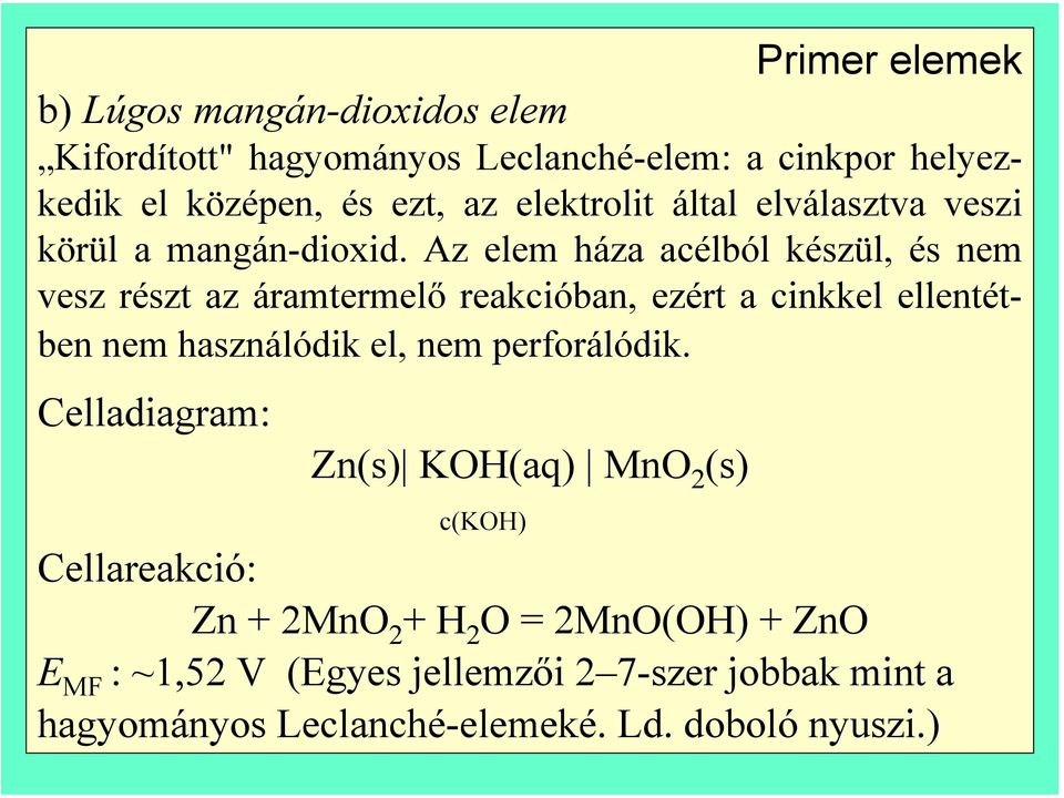 Az elem háza acélból készül, és nem vesz részt az áramtermelő reakcióban, ezért a cinkkel ellentétben nem használódik el, nem