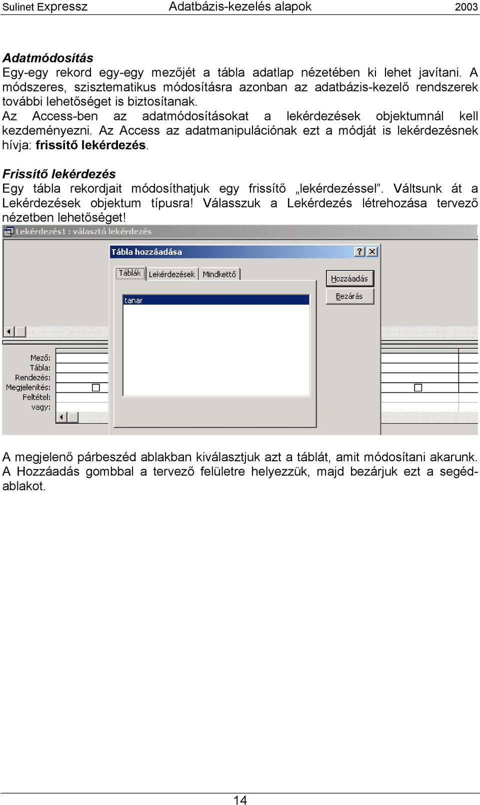 Az Access-ben az adatmódosításokat a lekérdezések objektumnál kell kezdeményezni. Az Access az adatmanipulációnak ezt a módját is lekérdezésnek hívja: frissítő lekérdezés.