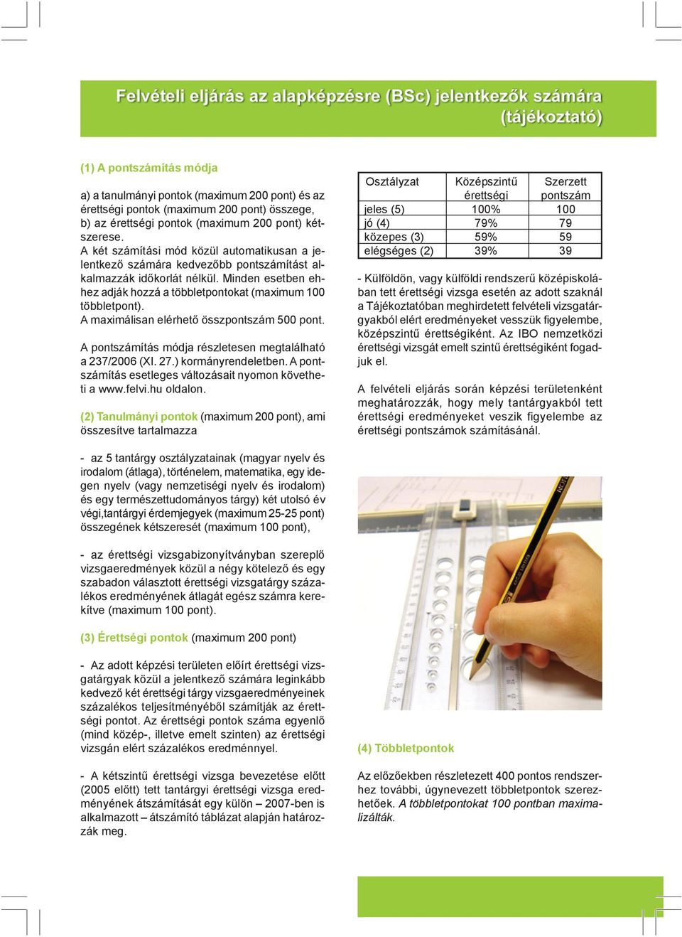 A maximálisan elérhetõ összpontszám 500 pont. A pontszámítás módja részletesen megtalálható a 237/2006 (XI. 27.) kormányrendeletben. A pontszámítás esetleges változásait nyomon követheti a www.felvi.