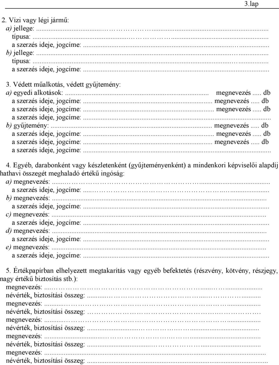 Egyéb, darabonként vagy készletenként (gyűjteményenként) a mindenkori képviselői alapdíj hathavi összegét meghaladó értékű ingóság: a) megnevezés:...... a szerzés ideje, jogcíme:........ b) megnevezés:.