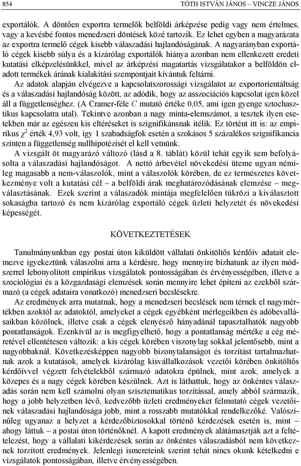 A nagyarányban exportáló cégek kisebb súlya és a kizárólag exportálók hiánya azonban nem ellenkezett eredeti kutatási elképzelésünkkel, mivel az árképzési magatartás vizsgálatakor a belföldön eladott