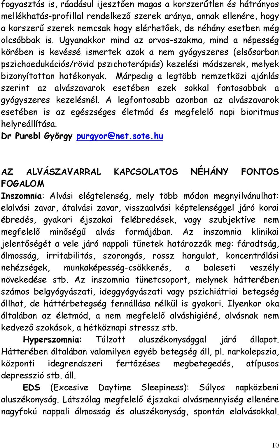 Ugyanakkor mind az orvos-szakma, mind a népesség körében is kevéssé ismertek azok a nem gyógyszeres (elsősorban pszichoedukációs/rövid pszichoterápiás) kezelési módszerek, melyek bizonyítottan