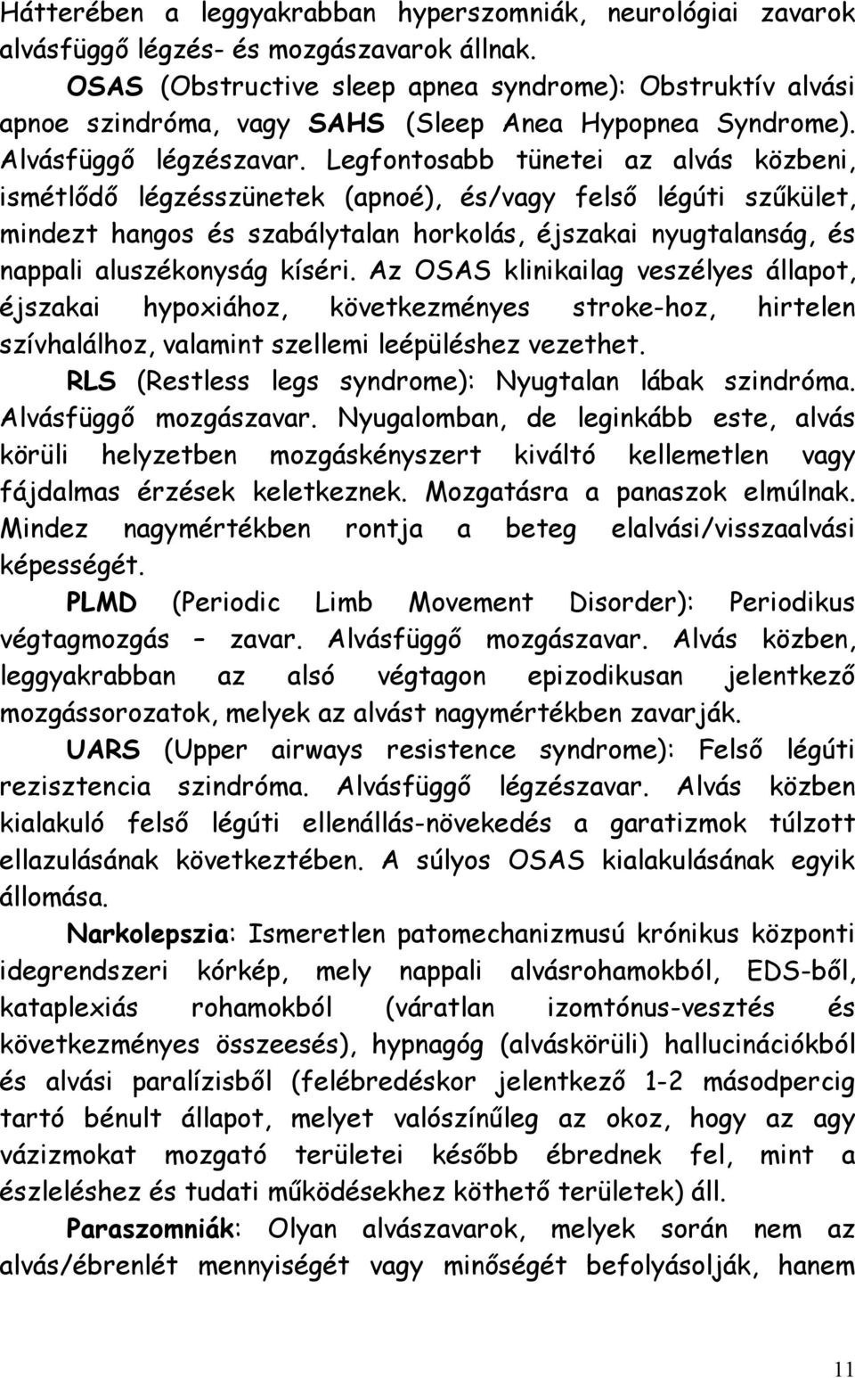 Legfontosabb tünetei az alvás közbeni, ismétlődő légzésszünetek (apnoé), és/vagy felső légúti szűkület, mindezt hangos és szabálytalan horkolás, éjszakai nyugtalanság, és nappali aluszékonyság kíséri.