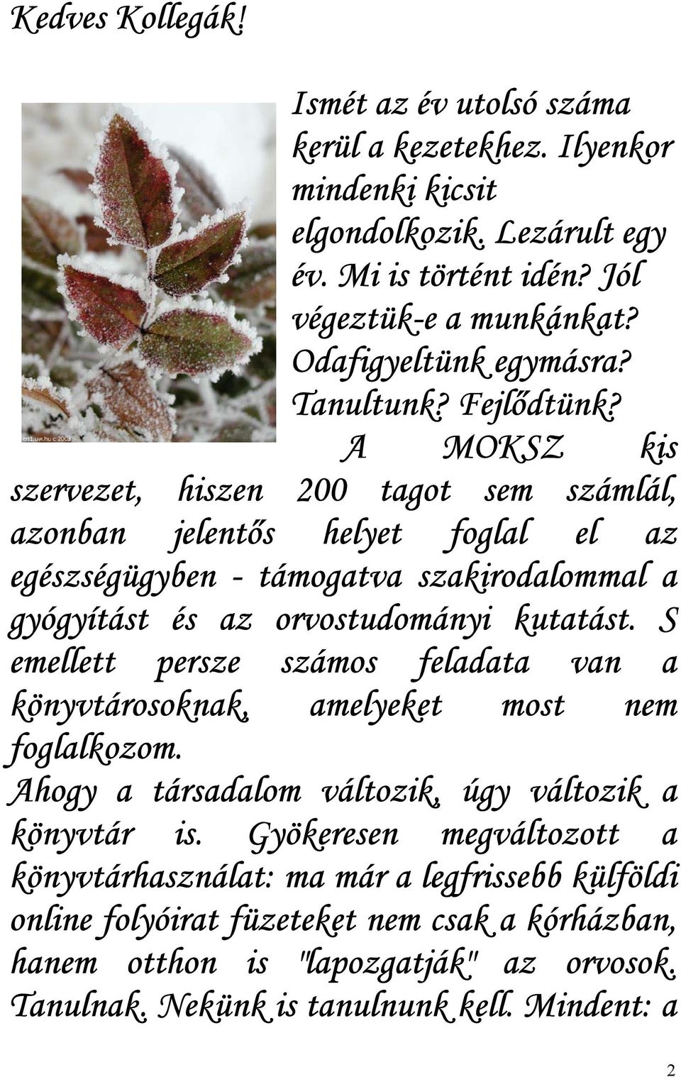 A MOKSZ kis szervezet, hiszen 200 tagot sem számlál, azonban jelentős helyet foglal el az egészségügyben - támogatva szakirodalommal a gyógyítást és az orvostudományi kutatást.