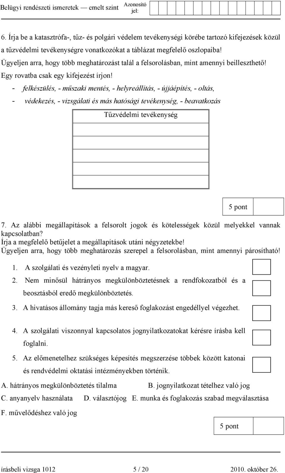 - felkészülés, - műszaki mentés, - helyreállítás, - újjáépítés, - oltás, - védekezés, - vizsgálati és más hatósági tevékenység, - beavatkozás Tűzvédelmi tevékenység 7.