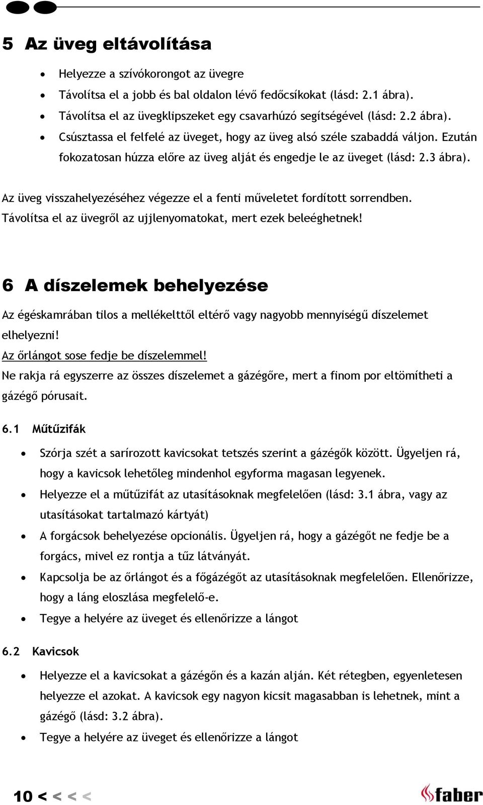 Az üveg visszahelyezéséhez végezze el a fenti műveletet fordított sorrendben. Távolítsa el az üvegről az ujjlenyomatokat, mert ezek beleéghetnek!