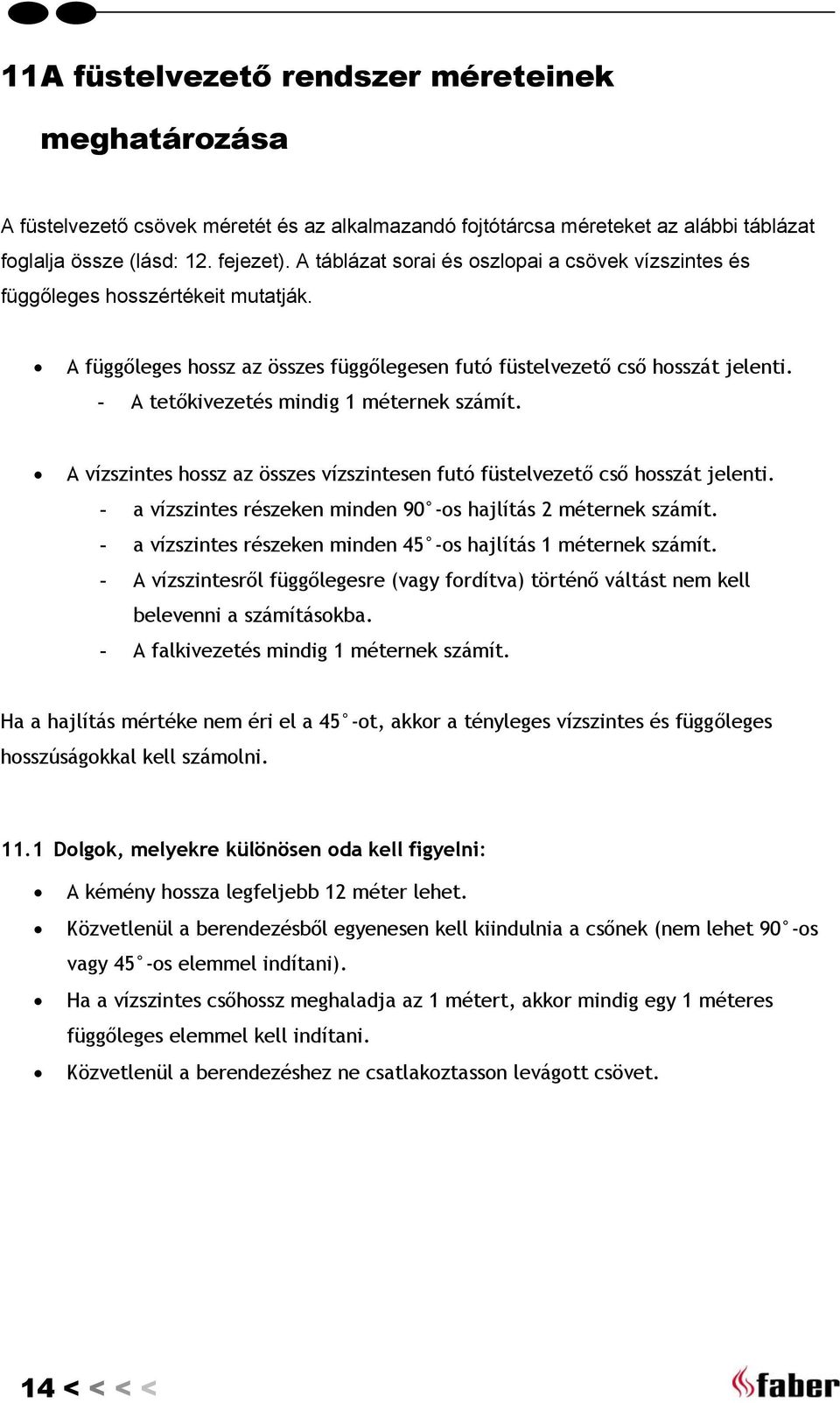 - A tetőkivezetés mindig 1 méternek számít. A vízszintes hossz az összes vízszintesen futó füstelvezető cső hosszát jelenti. - a vízszintes részeken minden 90 -os hajlítás 2 méternek számít.