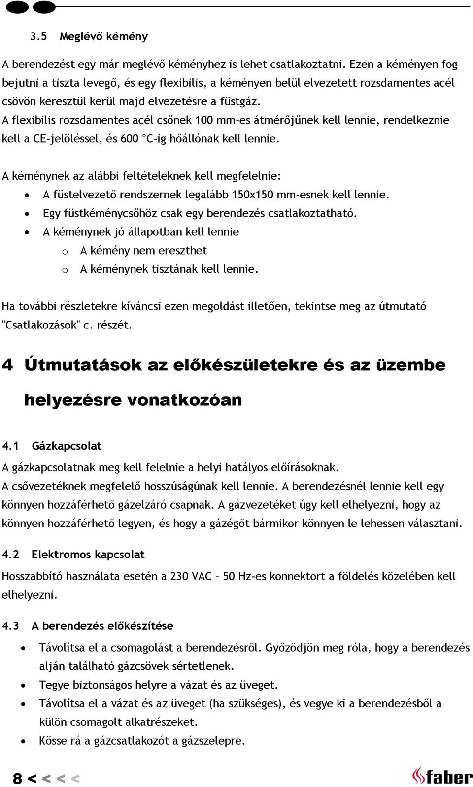 A flexibilis rozsdamentes acél csőnek 100 mm-es átmérőjűnek kell lennie, rendelkeznie kell a CE-jelöléssel, és 600 C-ig hőállónak kell lennie.