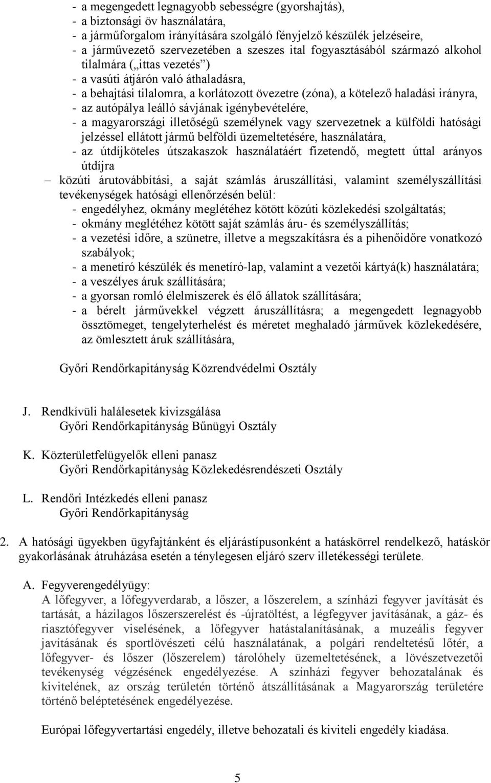 autópálya leálló sávjának igénybevételére, - a magyarországi illetőségű személynek vagy szervezetnek a külföldi hatósági jelzéssel ellátott jármű belföldi üzemeltetésére, használatára, - az