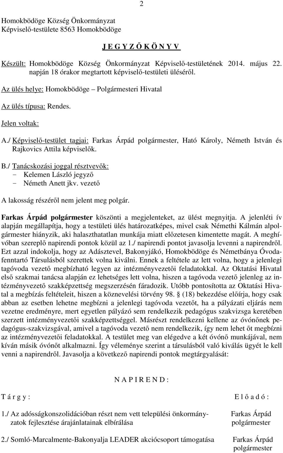 / Képviselő-testület tagjai: Farkas Árpád, Ható Károly, Németh István és Rajkovics Attila képviselők. B./ Tanácskozási joggal résztvevők: - Kelemen László jegyző - Németh Anett jkv.