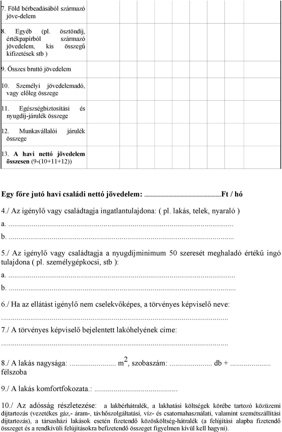 A havi nettó jövedelem összesen (9-(10+11+12)) Egy főre jutó havi családi nettó jövedelem:...ft / hó 4./ Az igénylő vagy családtagja ingatlantulajdona: ( pl. lakás, telek, nyaraló ) a.... b.... 5.