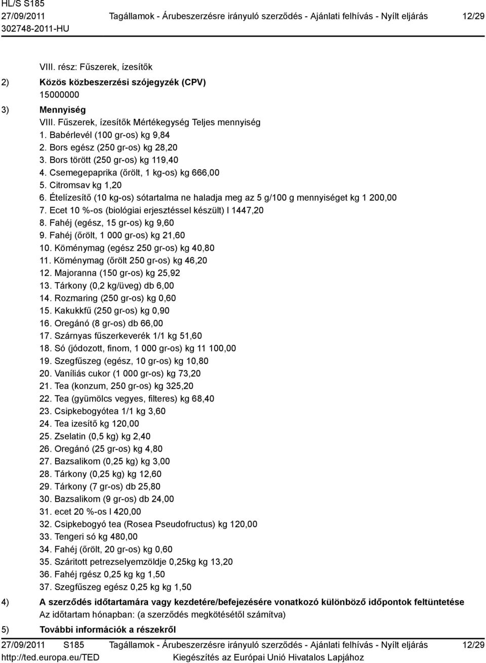 Ecet 10 %-os (biológiai erjesztéssel készült) l 1447,20 8. Fahéj (egész, 15 gr-os) kg 9,60 9. Fahéj (őrölt, 1 000 gr-os) kg 21,60 10. Köménymag (egész 250 gr-os) kg 40,80 11.