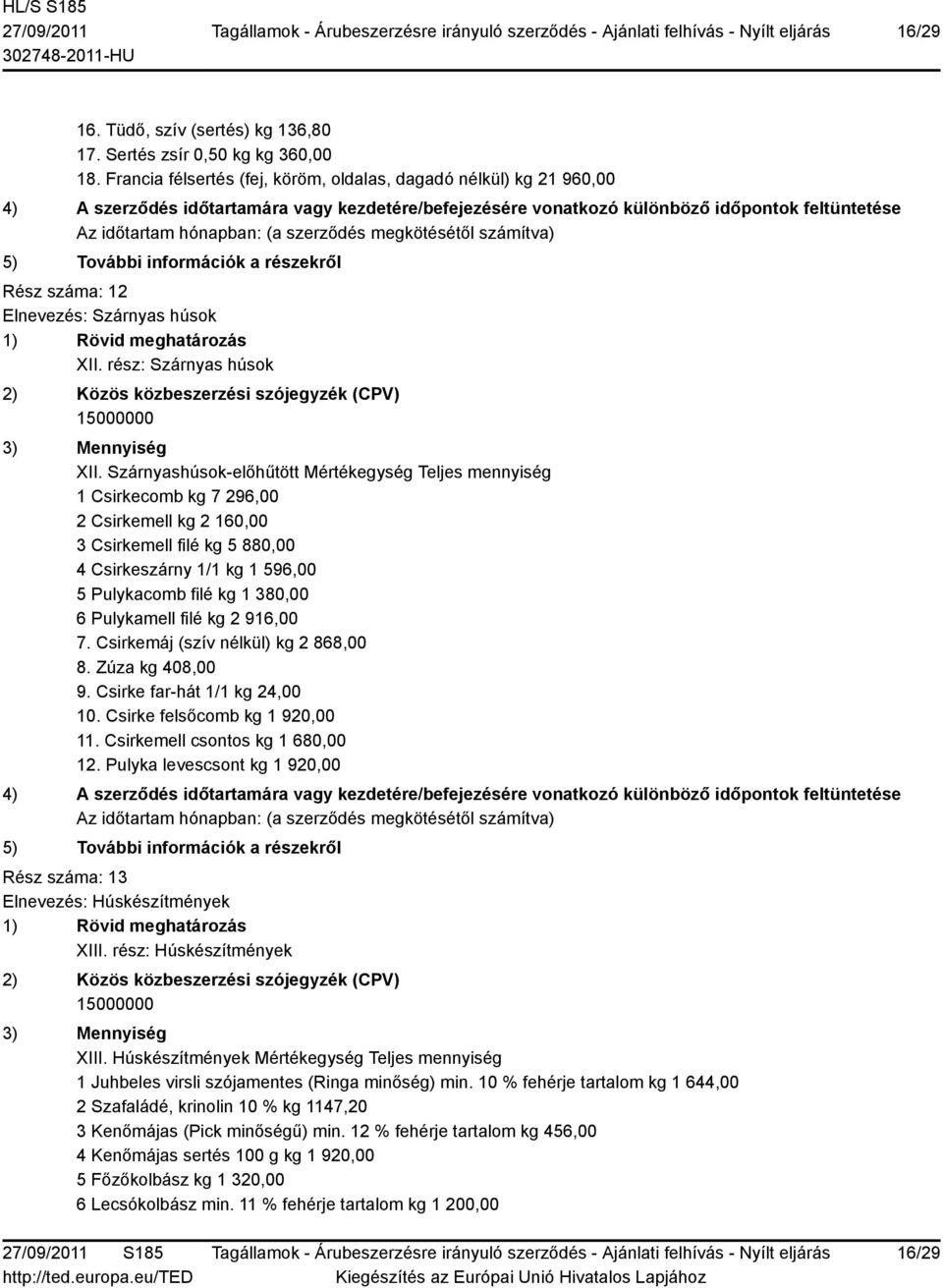 Szárnyashúsok-előhűtött Mértékegység Teljes mennyiség 1 Csirkecomb kg 7 296,00 2 Csirkemell kg 2 160,00 3 Csirkemell filé kg 5 880,00 4 Csirkeszárny 1/1 kg 1 596,00 5 Pulykacomb filé kg 1 380,00 6