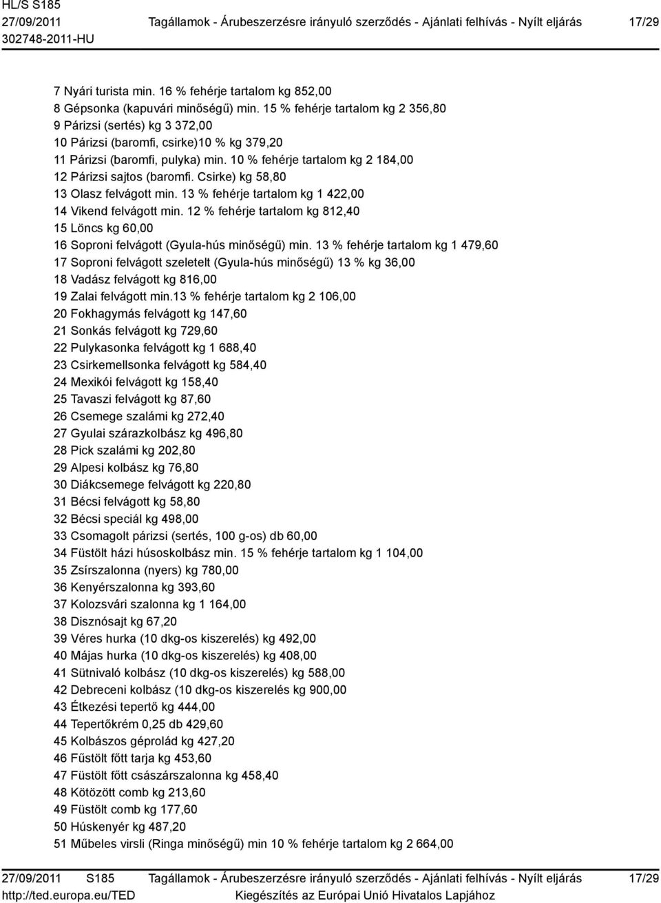 10 % fehérje tartalom kg 2 184,00 12 Párizsi sajtos (baromfi. Csirke) kg 58,80 13 Olasz felvágott min. 13 % fehérje tartalom kg 1 422,00 14 Vikend felvágott min.