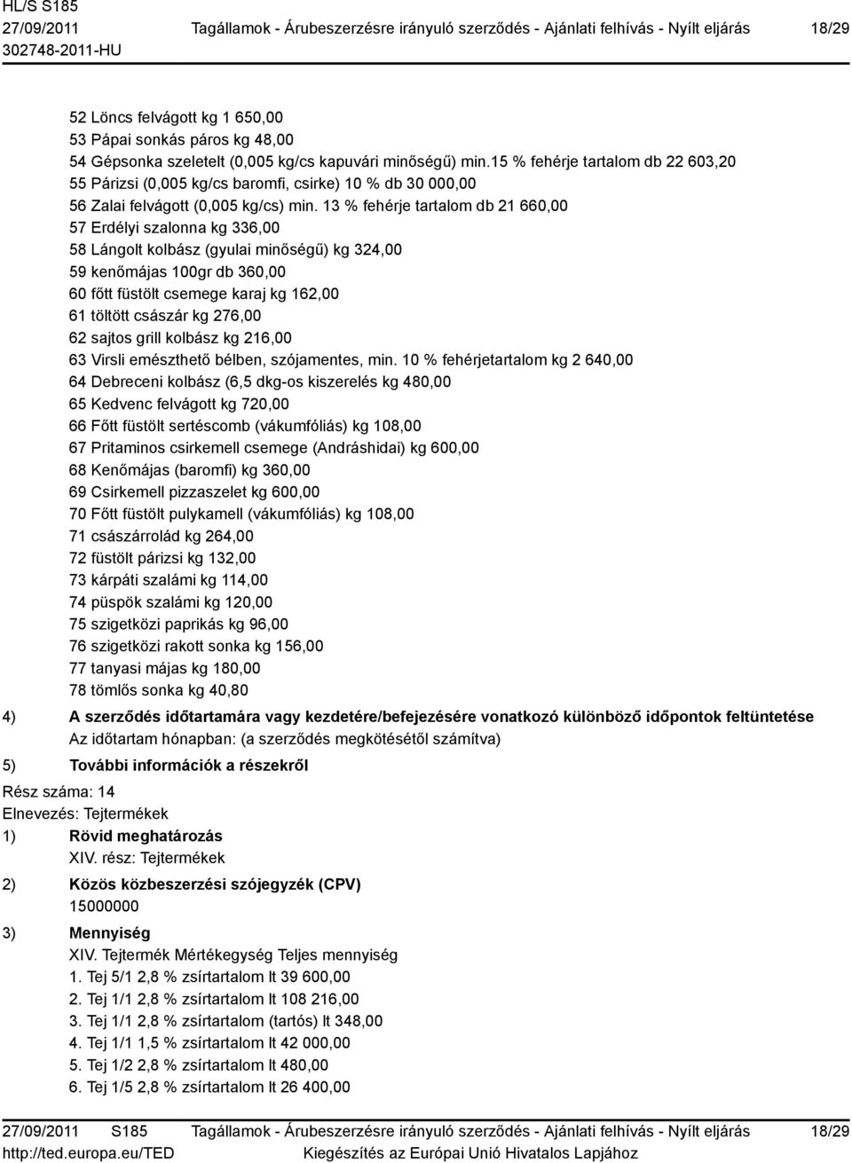 13 % fehérje tartalom db 21 660,00 57 Erdélyi szalonna kg 336,00 58 Lángolt kolbász (gyulai minőségű) kg 324,00 59 kenőmájas 100gr db 360,00 60 főtt füstölt csemege karaj kg 162,00 61 töltött császár