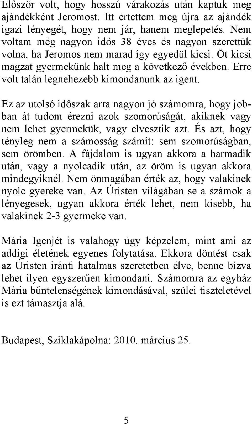 Erre volt talán legnehezebb kimondanunk az igent. Ez az utolsó időszak arra nagyon jó számomra, hogy jobban át tudom érezni azok szomorúságát, akiknek vagy nem lehet gyermekük, vagy elvesztik azt.