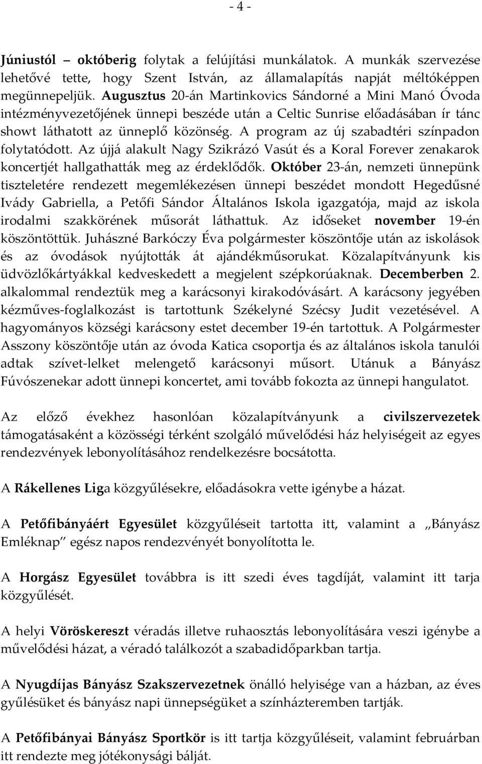 A program az új szabadtéri színpadon folytatódott. Az újj{ alakult Nagy Szikr{zó Vasút és a Koral Forever zenakarok koncertjét hallgathatt{k meg az érdeklődők.