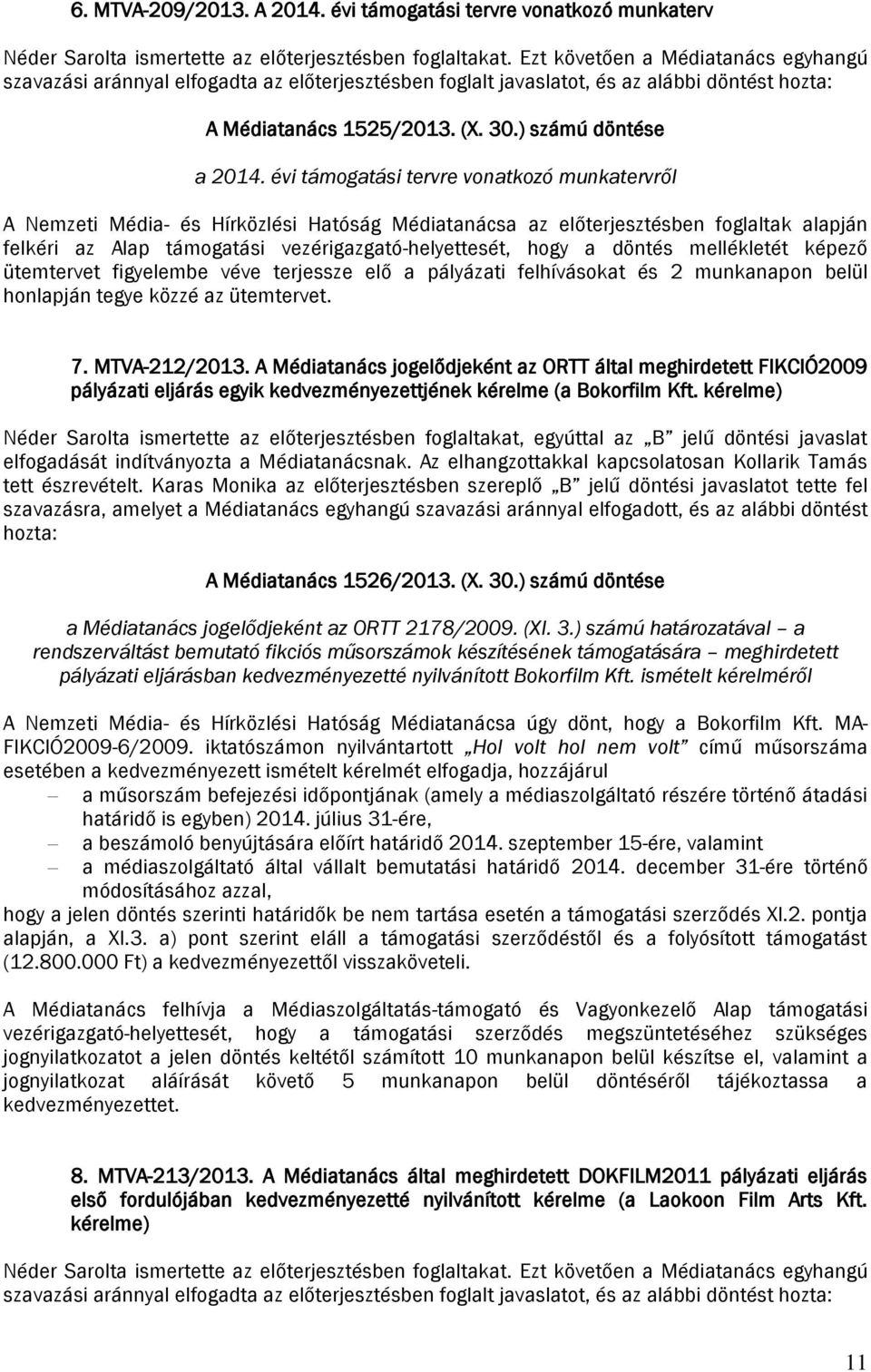 évi támogatási tervre vonatkozó munkatervről A Nemzeti Média- és Hírközlési Hatóság Médiatanácsa az előterjesztésben foglaltak alapján felkéri az Alap támogatási vezérigazgató-helyettesét, hogy a