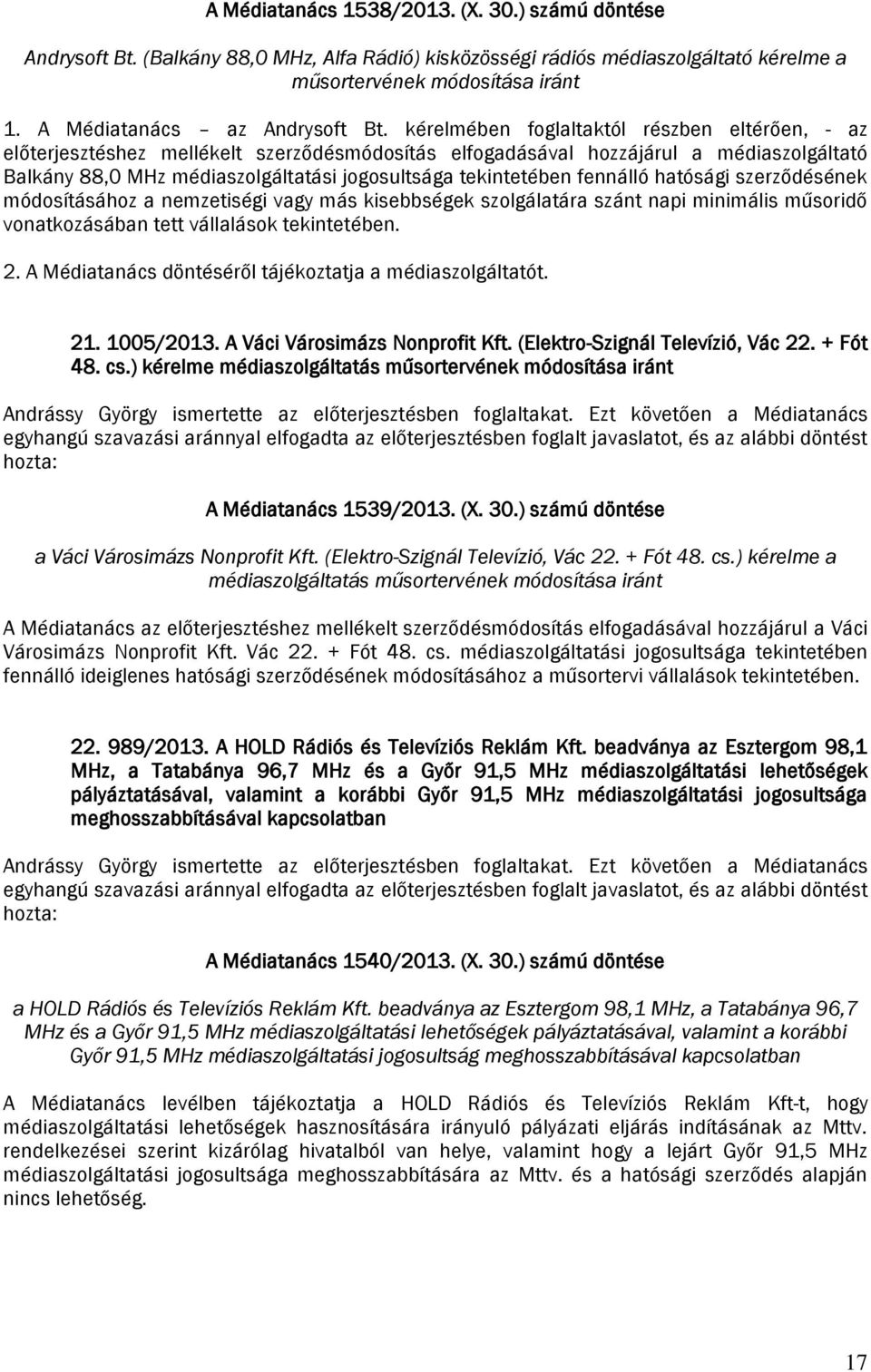 kérelmében foglaltaktól részben eltérően, - az előterjesztéshez mellékelt szerződésmódosítás elfogadásával hozzájárul a médiaszolgáltató Balkány 88,0 MHz médiaszolgáltatási jogosultsága tekintetében