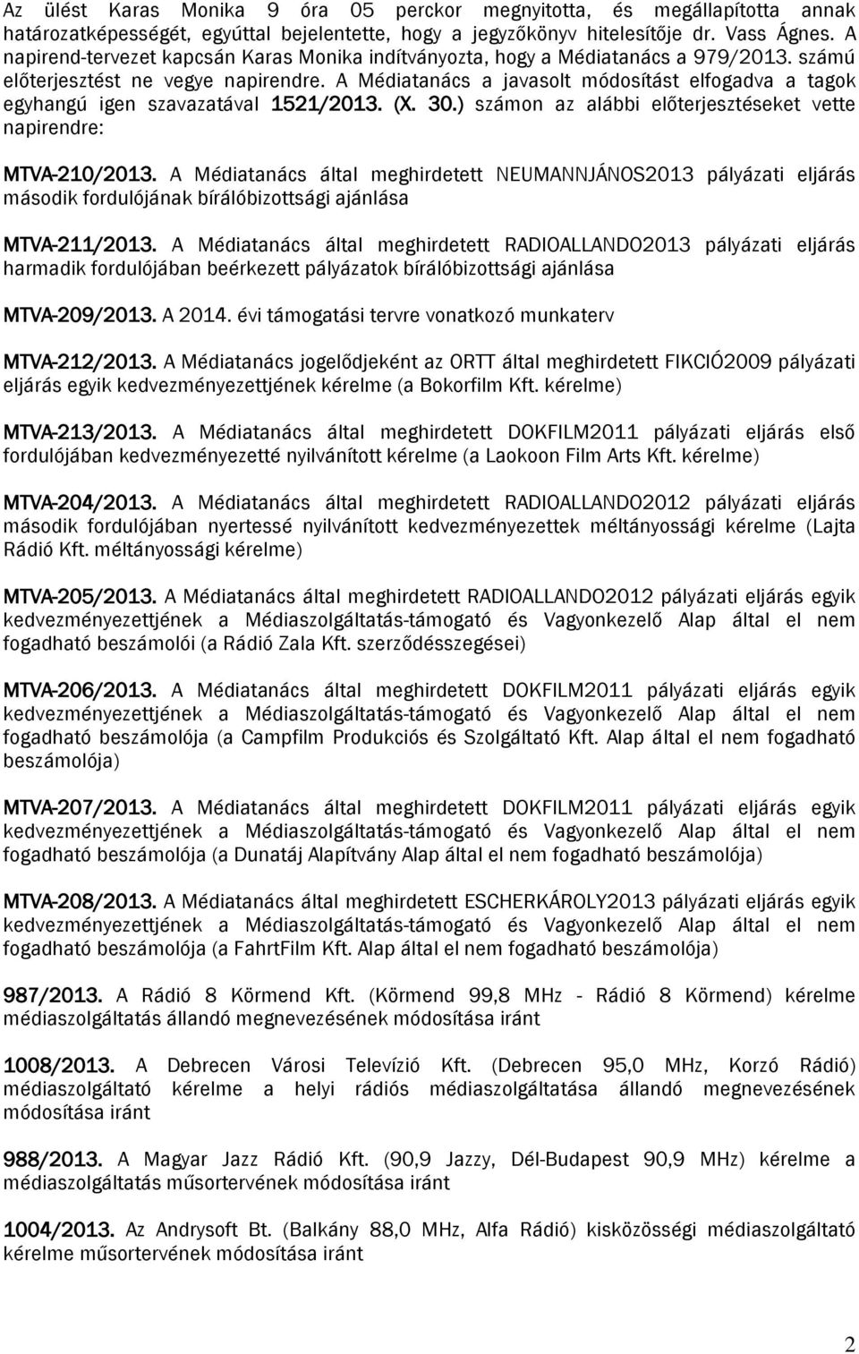 A Médiatanács a javasolt módosítást elfogadva a tagok egyhangú igen szavazatával 1521/2013. (X. 30.) számon az alábbi előterjesztéseket vette napirendre: MTVA-210/2013.