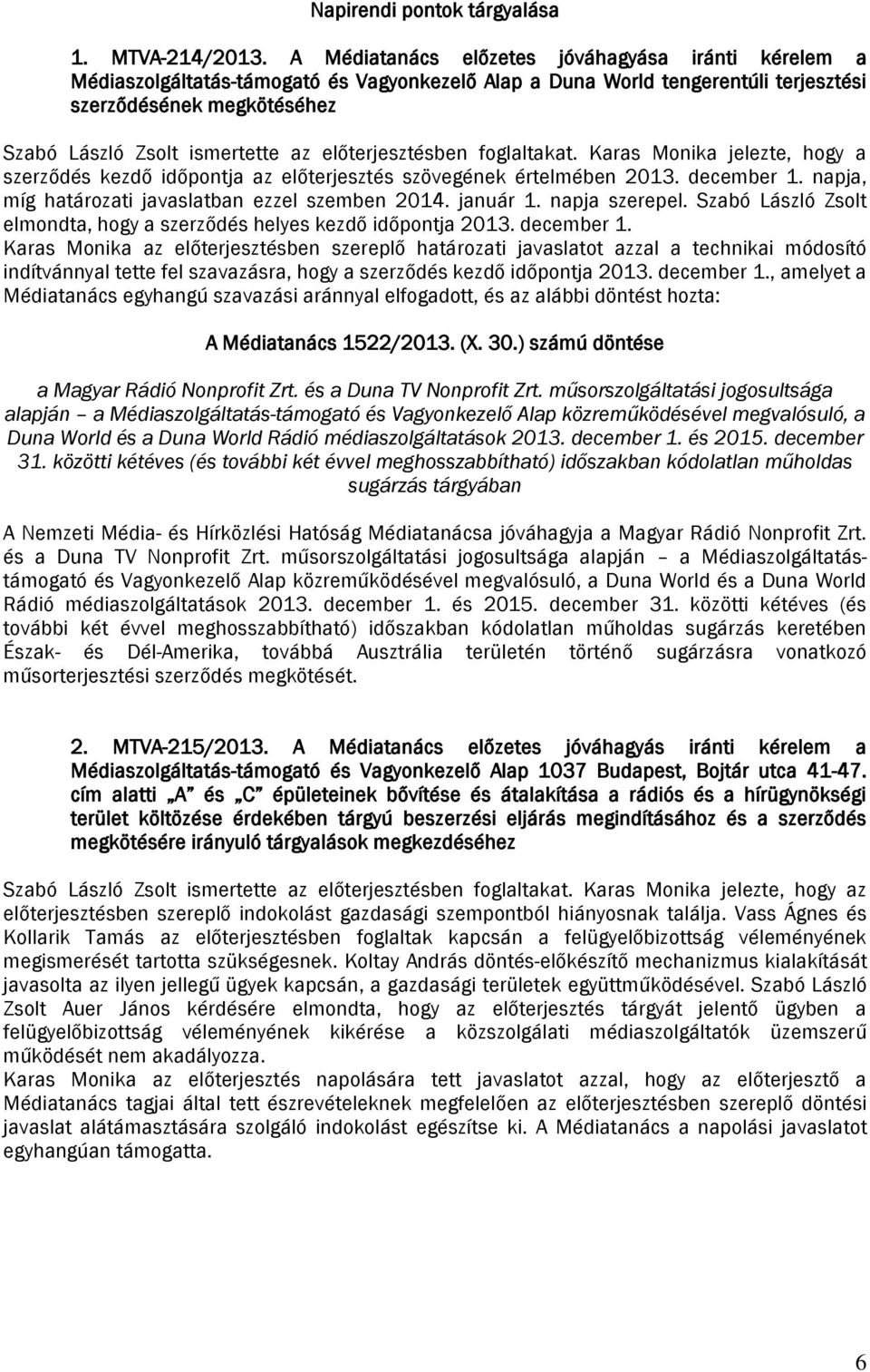 előterjesztésben foglaltakat. Karas Monika jelezte, hogy a szerződés kezdő időpontja az előterjesztés szövegének értelmében 2013. december 1. napja, míg határozati javaslatban ezzel szemben 2014.