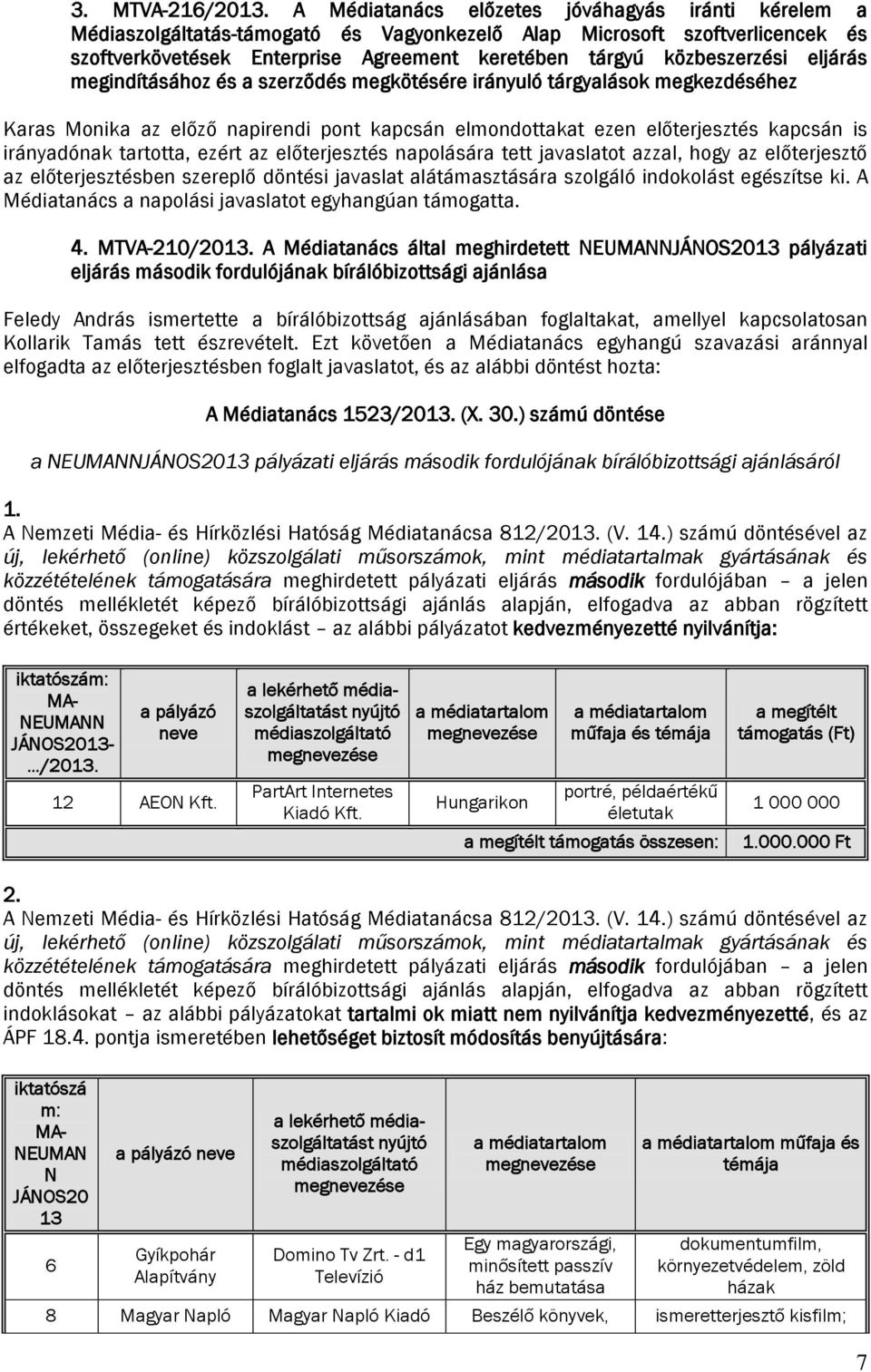 eljárás megindításához és a szerződés megkötésére irányuló tárgyalások megkezdéséhez Karas Monika az előző napirendi pont kapcsán elmondottakat ezen előterjesztés kapcsán is irányadónak tartotta,