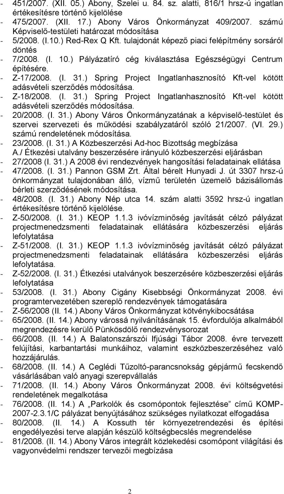 - Z-17/2008. (I. 31.) Spring Project Ingatlanhasznosító Kft-vel kötött adásvételi szerződés. - Z-18/2008. (I. 31.) Spring Project Ingatlanhasznosító Kft-vel kötött adásvételi szerződés. - 20/2008. (I. 31.) Abony Város Önkormányzatának a képviselő-testület és szervei szervezeti és működési szabályzatáról szóló 21/2007.