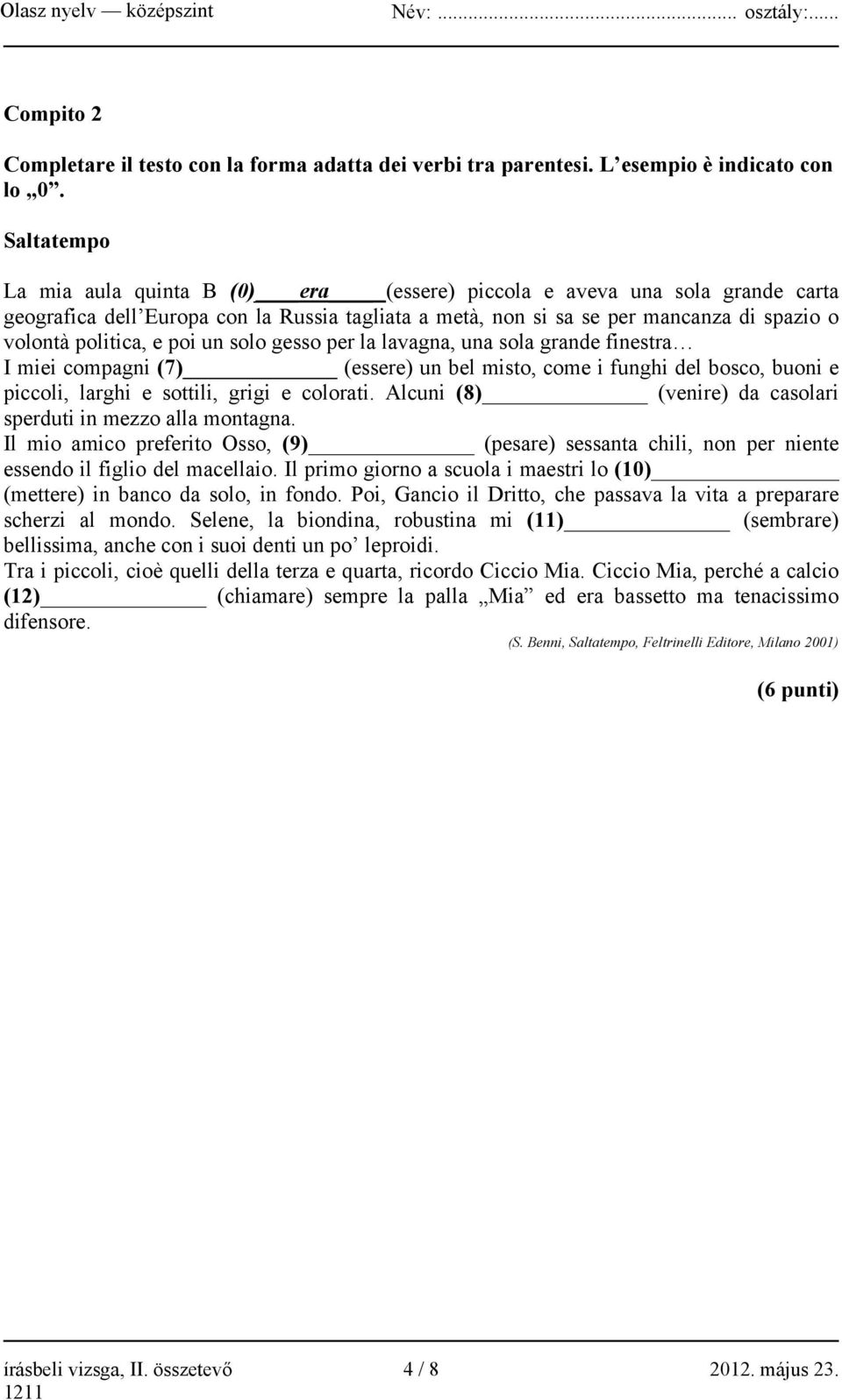 poi un solo gesso per la lavagna, una sola grande finestra I miei compagni (7) (essere) un bel misto, come i funghi del bosco, buoni e piccoli, larghi e sottili, grigi e colorati.