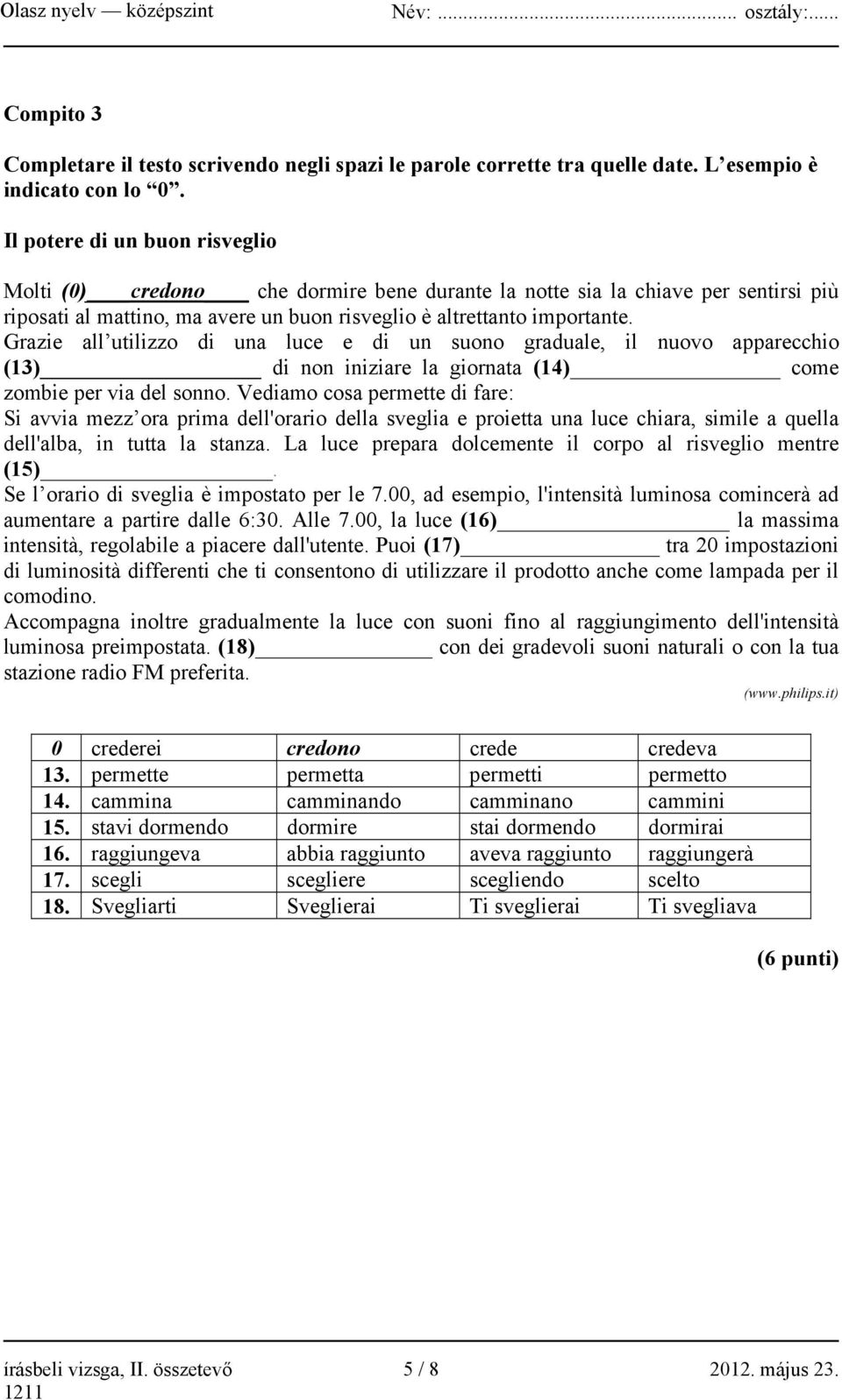 Grazie all utilizzo di una luce e di un suono graduale, il nuovo apparecchio (13) di non iniziare la giornata (14) come zombie per via del sonno.