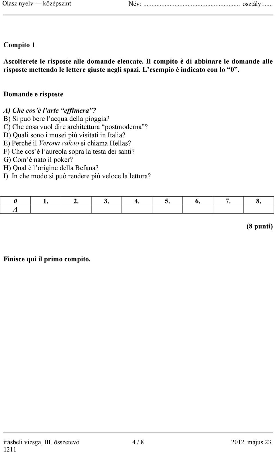 D) Quali sono i musei più visitati in Italia? E) Perché il Verona calcio si chiama Hellas? F) Che cos è l aureola sopra la testa dei santi? G) Com è nato il poker?