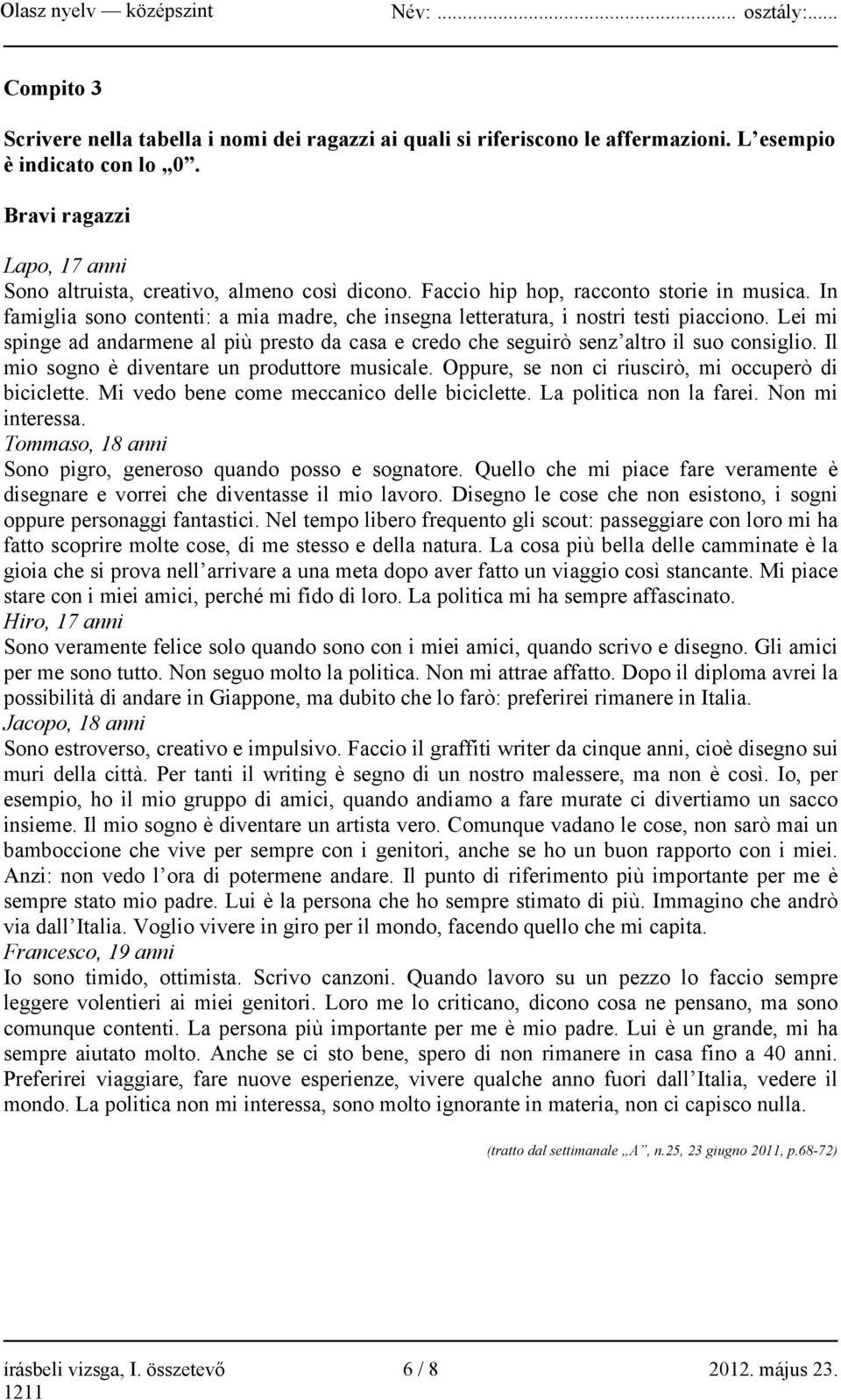 Lei mi spinge ad andarmene al più presto da casa e credo che seguirò senz altro il suo consiglio. Il mio sogno è diventare un produttore musicale.