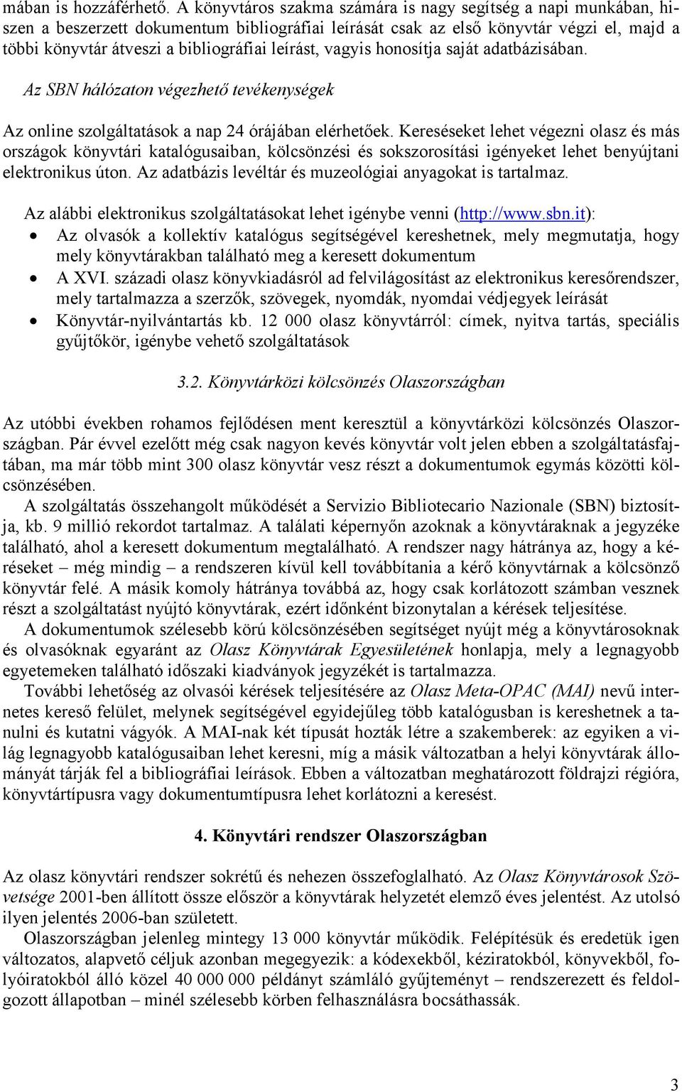 leírást, vagyis honosítja saját adatbázisában. Az SBN hálózaton végezhető tevékenységek Az online szolgáltatások a nap 24 órájában elérhetőek.