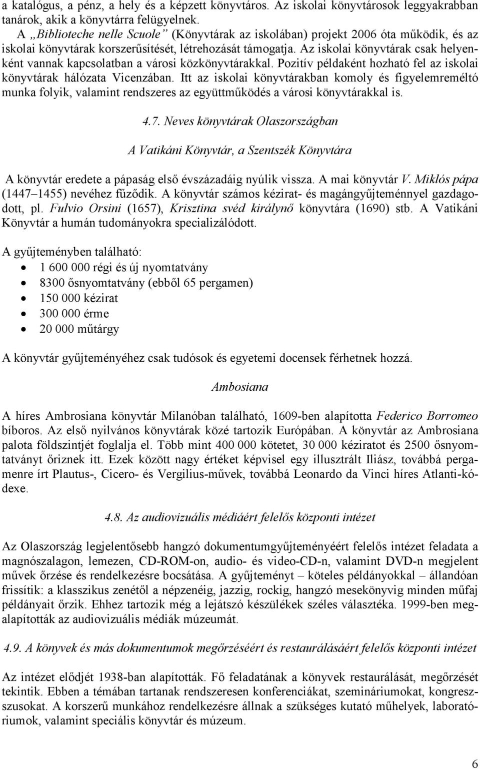 Az iskolai könyvtárak csak helyenként vannak kapcsolatban a városi közkönyvtárakkal. Pozitív példaként hozható fel az iskolai könyvtárak hálózata Vicenzában.