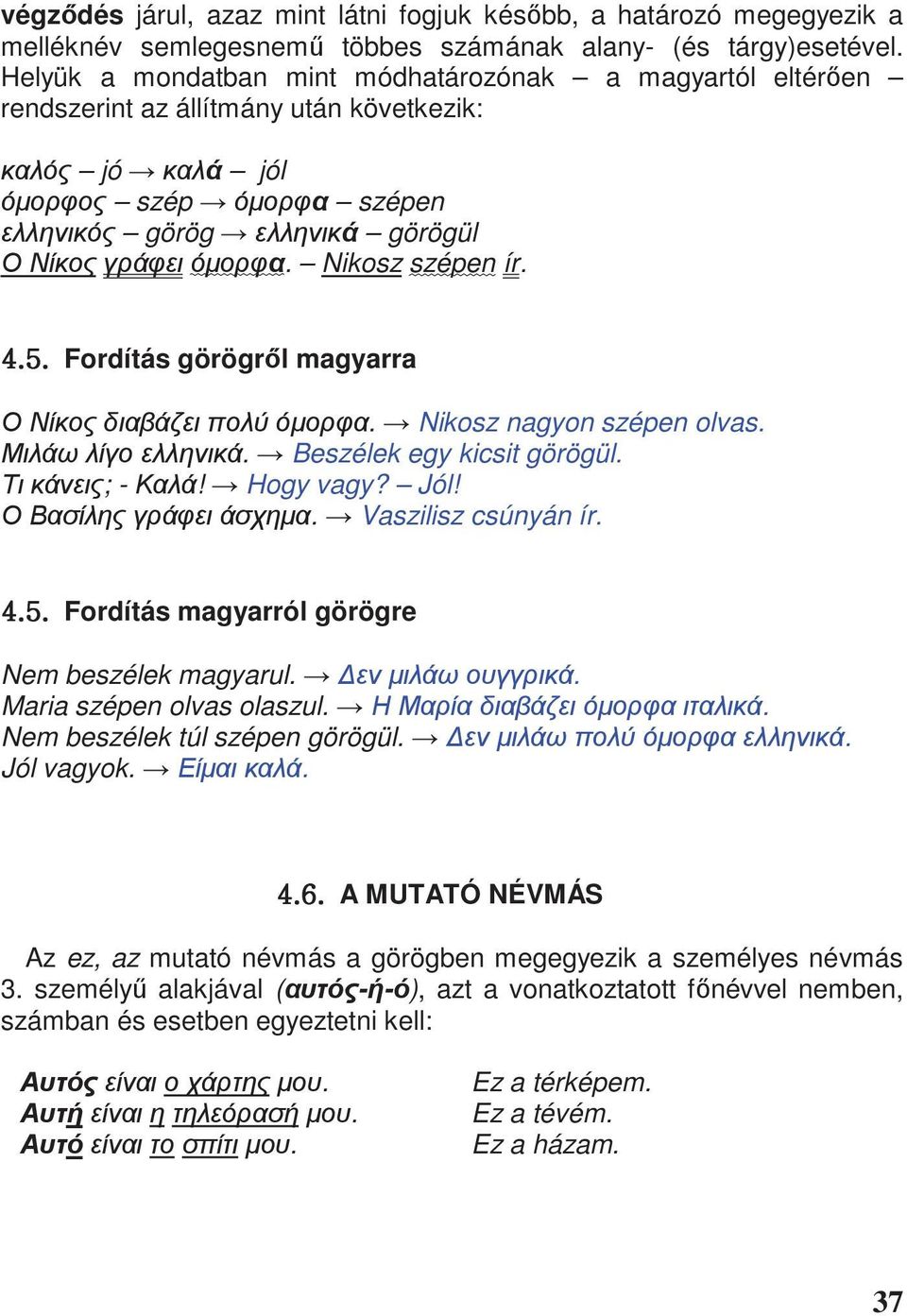 Nikosz nagyon szépen olvas.. Beszélek egy kicsit görögül. ; -! Hogy vagy? Jól!. Vaszilisz csúnyán ír. [U\U Fordítás magyarról görögre Nem beszélek magyarul.. Maria szépen olvas olaszul.