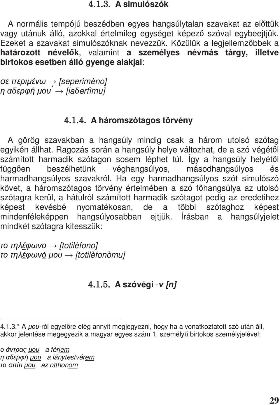 Közülük a legjellemz bbek a határozott nével k, valamint a személyes névmás tárgy, illetve birtokos esetben álló gyenge alakjai: [seperimèno] * [ia erfìmu] [UXU[U A háromszótagos törvény A görög