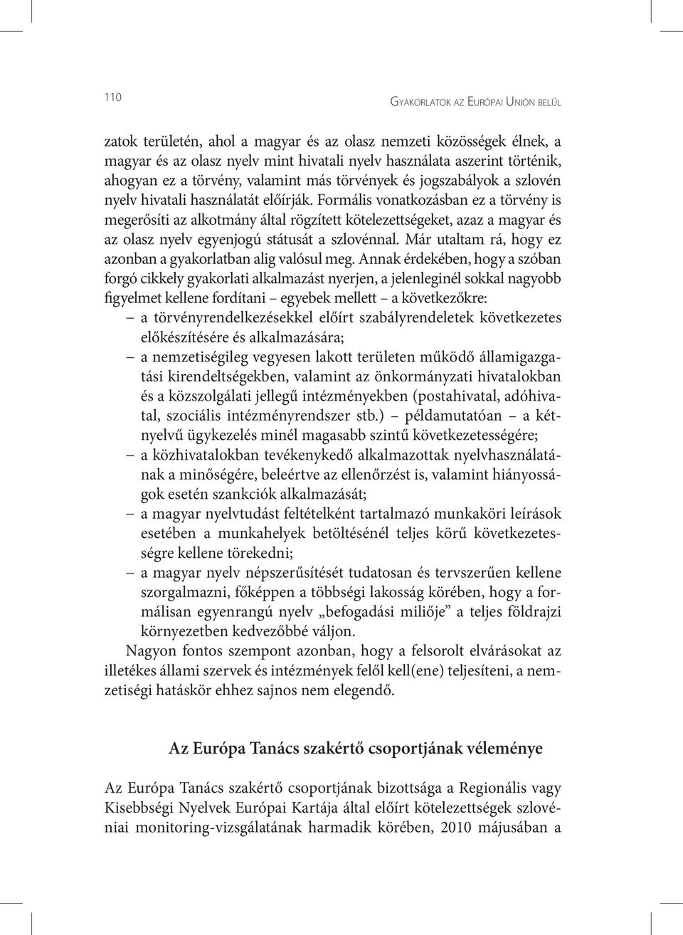 Formális vonatkozásban ez a törvény is megerősíti az alkotmány által rögzített kötelezettségeket, azaz a magyar és az olasz nyelv egyenjogú státusát a szlovénnal.