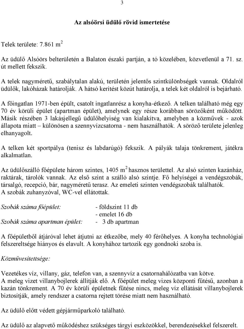 A főingatlan 1971-ben épült, csatolt ingatlanrész a konyha-étkező. A telken található még egy 70 év körüli épület (apartman épület), amelynek egy része korábban sörözőként működött.