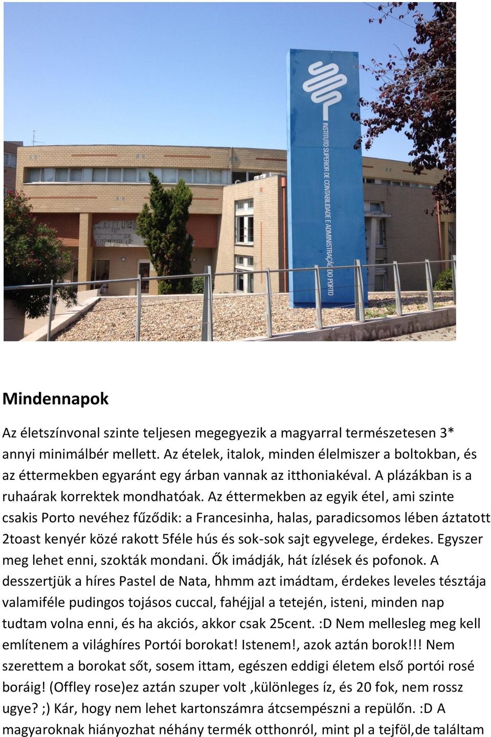 Az éttermekben az egyik étel, ami szinte csakis Porto nevéhez fűződik: a Francesinha, halas, paradicsomos lében áztatott 2toast kenyér közé rakott 5féle hús és sok-sok sajt egyvelege, érdekes.