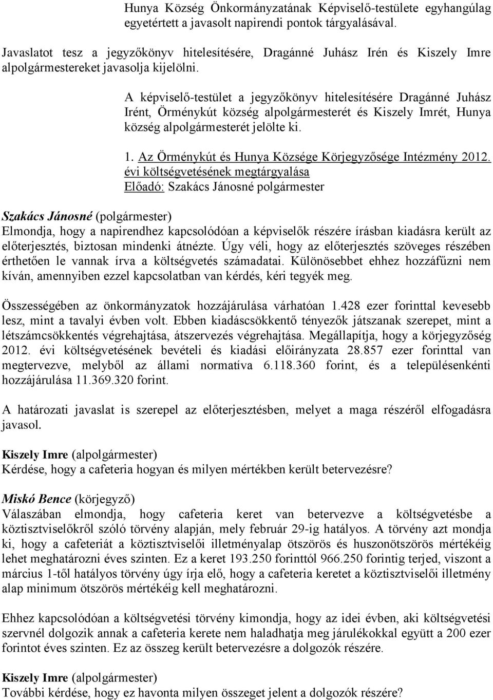 A képviselő-testület a jegyzőkönyv hitelesítésére Dragánné Juhász Irént, Örménykút község alpolgármesterét és Kiszely Imrét, Hunya község alpolgármesterét jelölte ki. 1.