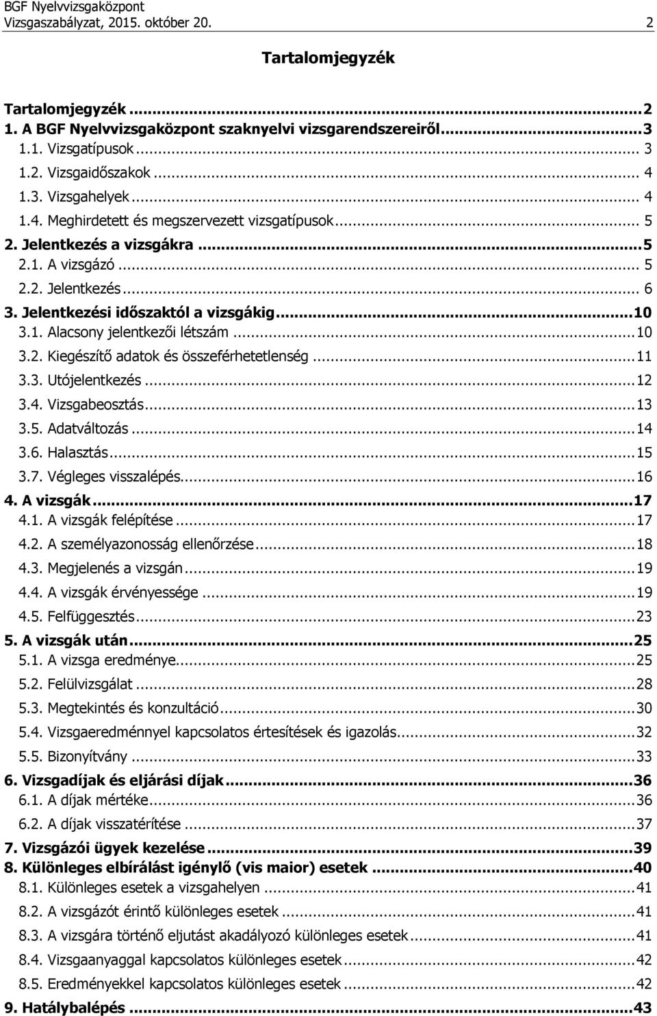 .. 10 3.2. Kiegészítő adatok és összeférhetetlenség... 11 3.3. Utójelentkezés... 12 3.4. Vizsgabeosztás... 13 3.5. Adatváltozás... 14 3.6. Halasztás... 15 3.7. Végleges visszalépés... 16 4. A vizsgák.