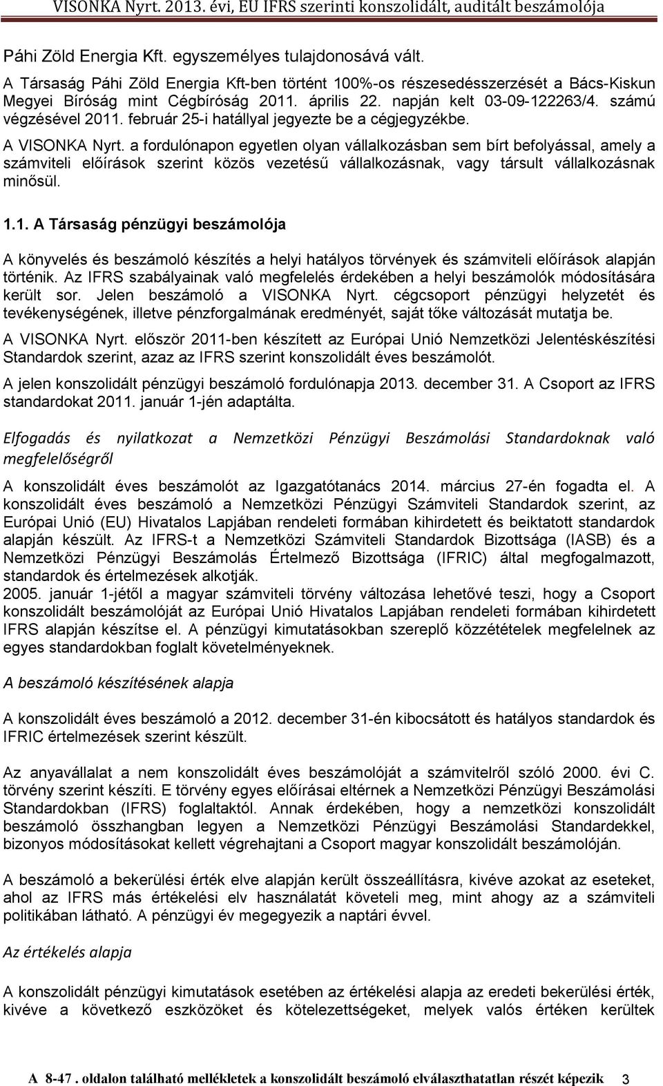 a fordulónapon egyetlen olyan vállalkozásban sem bírt befolyással, amely a számviteli előírások szerint közös vezetésű vállalkozásnak, vagy társult vállalkozásnak minősül. 1.