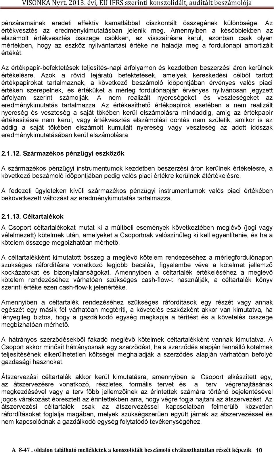 értékét. Az értékpapír-befektetések teljesítés-napi árfolyamon és kezdetben beszerzési áron kerülnek értékelésre.