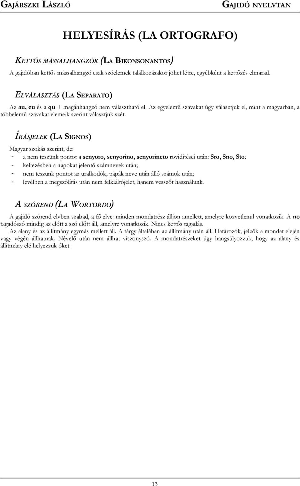 ÍRÁSJELEK (LA SIGNOS) Magyar szokás szerint, de: - a nem teszünk pontot a senyoro, senyorino, senyorineto rövidítései után: Sro, Sno, Sto; - keltezésben a napokat jelentő számnevek után; - nem