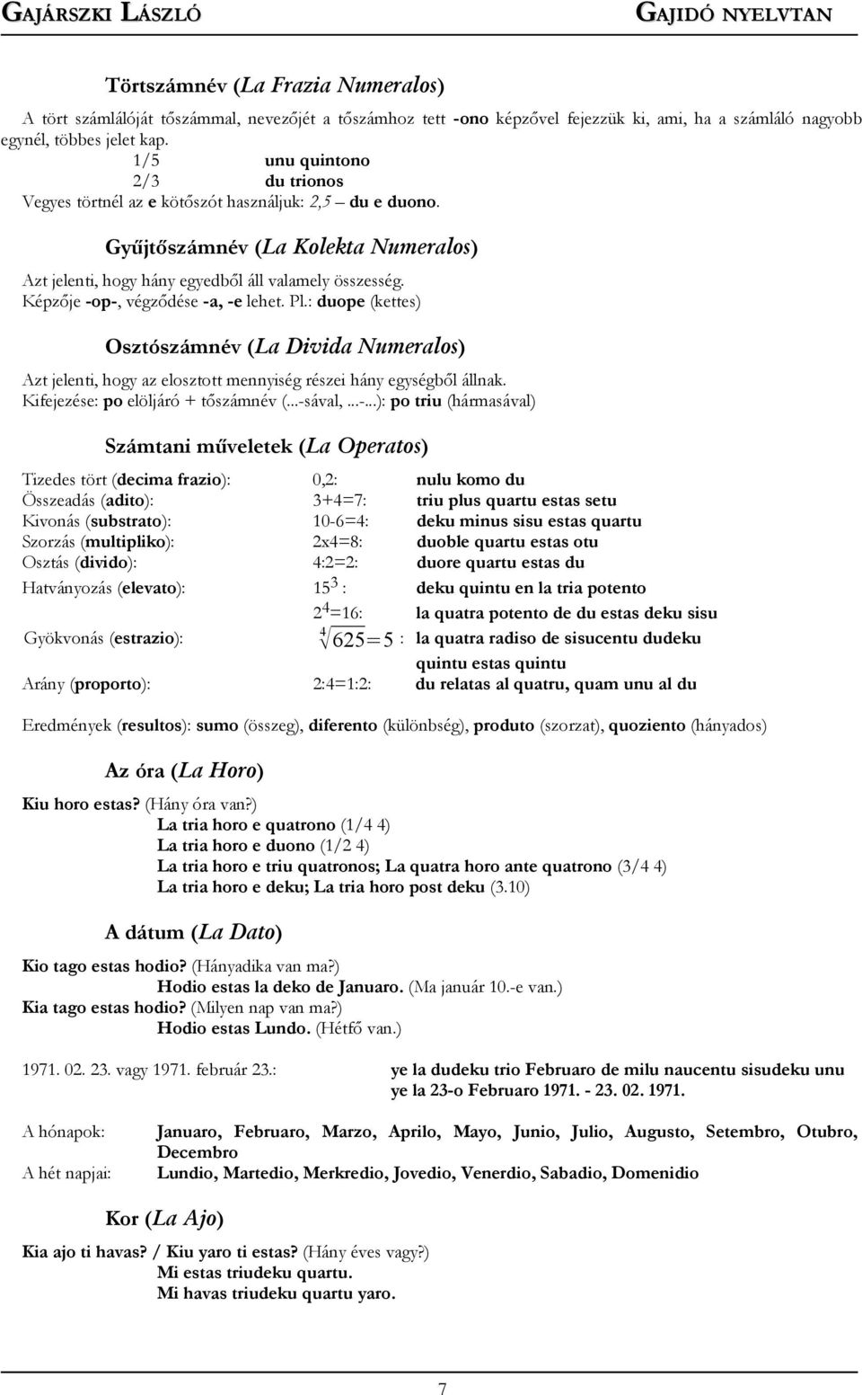 Képzője -op-, végződése -a, -e lehet. Pl.: duope (kettes) Osztószámnév (La Divida Numeralos) Azt jelenti, hogy az elosztott mennyiség részei hány egységből állnak.