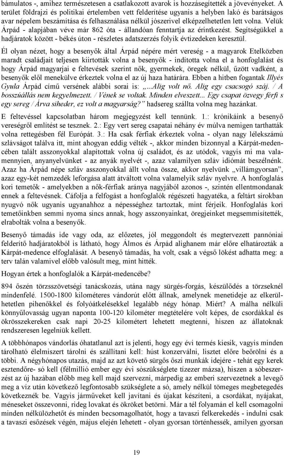 Velük Árpád - alapjában véve már 862 óta - állandóan fenntartja az érintkezést. Segítségükkel a hadjáratok között - békés úton - részletes adatszerzés folyik évtizedeken keresztül.