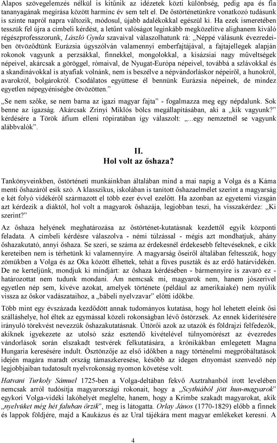 Ha ezek ismeretében tesszük fel újra a címbeli kérdést, a letűnt valóságot leginkább megközelítve alighanem kiváló régészprofesszorunk, László Gyula szavaival válaszolhatunk rá: Néppé válásunk