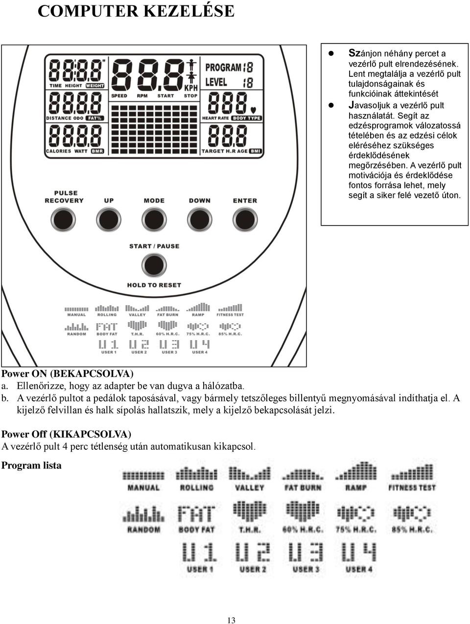 A vezérlő pult motivációja és érdeklődése fontos forrása lehet, mely segít a siker felé vezető úton. Power ON (BEKAPCSOLVA) a. Ellenőrizze, hogy az adapter be