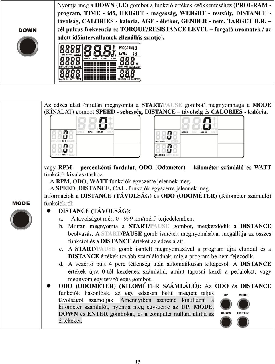 Az edzés alatt (miután megnyomta a START/PAUSE gombot) megnyomhatja a MODE (KÍNÁLAT) gombot SPEED - sebesség, DISTANCE távolság és CALORIES - kalória, vagy RPM percenkénti fordulat, ODO (Odometer)